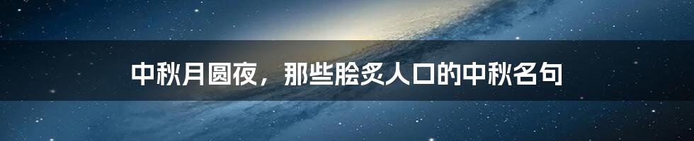中秋月圆夜,那些脍炙人口的中秋名句
