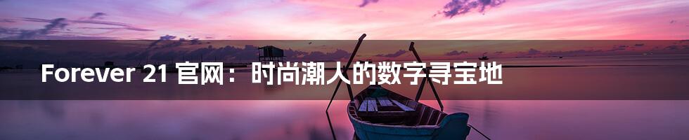 Forever 21 官网:时尚潮人的数字寻宝地