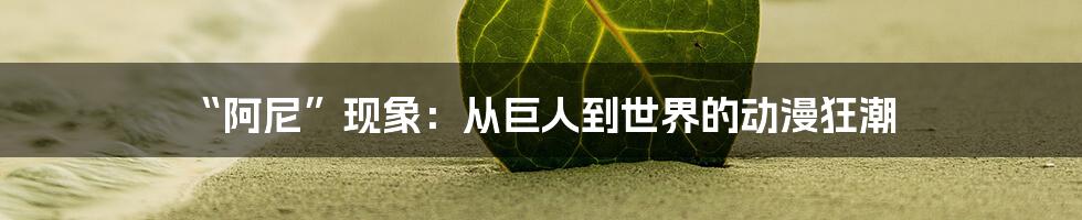 “阿尼”现象：从巨人到世界的动漫狂潮