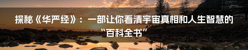 探秘《华严经》：一部让你看清宇宙真相和人生智慧的“百科全书”