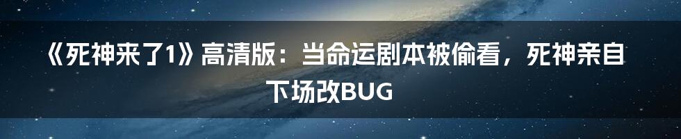 《死神来了1》高清版：当命运剧本被偷看，死神亲自下场改BUG