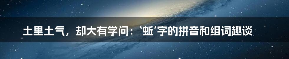 土里土气，却大有学问：‘蚯’字的拼音和组词趣谈