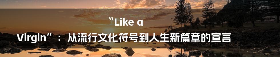 “Like a Virgin”：从流行文化符号到人生新篇章的宣言
