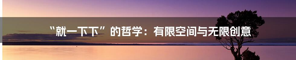 “就一下下”的哲学：有限空间与无限创意