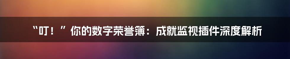 “叮！”你的数字荣誉簿：成就监视插件深度解析