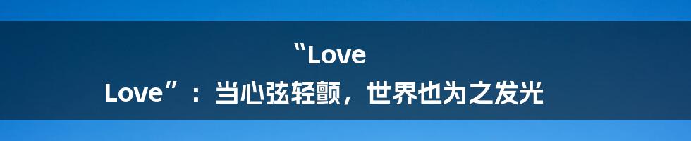 “Love Love”：当心弦轻颤，世界也为之发光