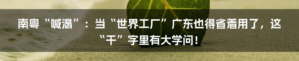 南粤“喊渴”：当“世界工厂”广东也得省着用了，这“干”字里有大学问！