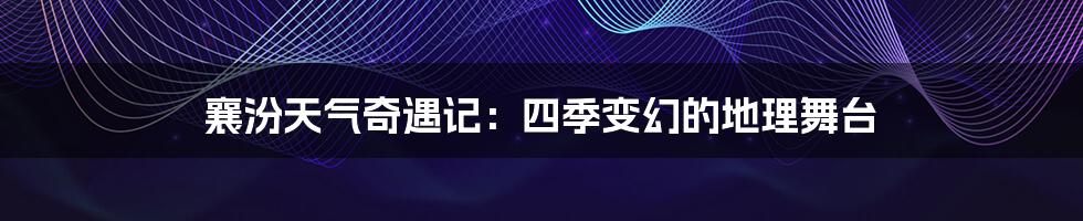 襄汾天气奇遇记：四季变幻的地理舞台
