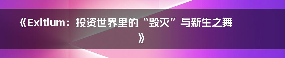 《Exitium：投资世界里的“毁灭”与新生之舞》
