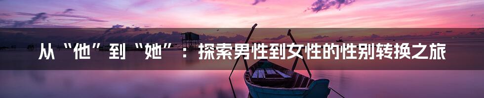 从“他”到“她”：探索男性到女性的性别转换之旅