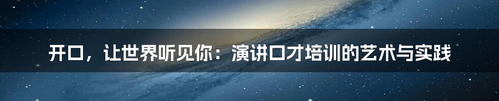 开口，让世界听见你：演讲口才培训的艺术与实践