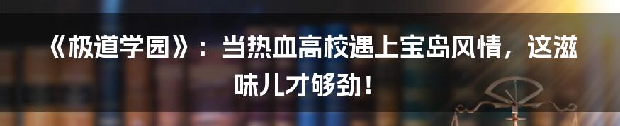 《极道学园》：当热血高校遇上宝岛风情，这滋味儿才够劲！