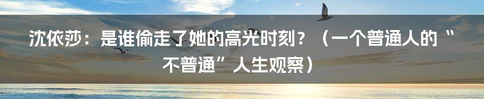 沈依莎：是谁偷走了她的高光时刻？（一个普通人的“不普通”人生观察）