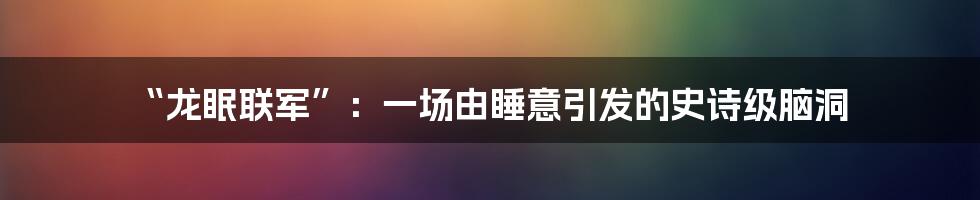 “龙眠联军”：一场由睡意引发的史诗级脑洞