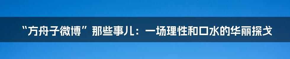 “方舟子微博”那些事儿：一场理性和口水的华丽探戈