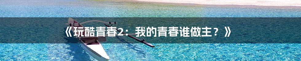 《玩酷青春2：我的青春谁做主？》