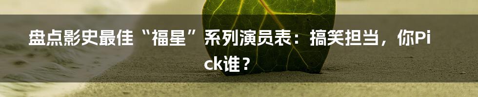 盘点影史最佳“福星”系列演员表：搞笑担当，你Pick谁？