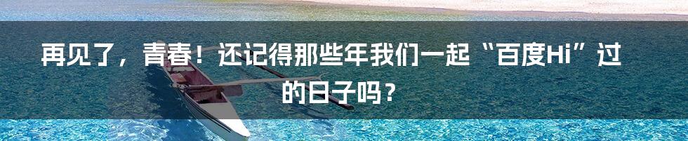 再见了，青春！还记得那些年我们一起“百度Hi”过的日子吗？