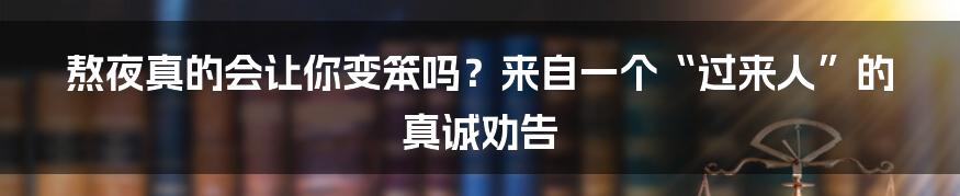 熬夜真的会让你变笨吗？来自一个“过来人”的真诚劝告