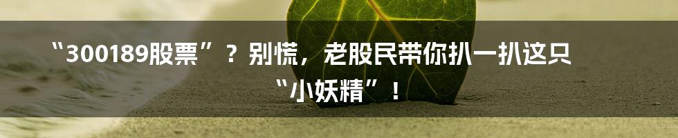 “300189股票”？别慌，老股民带你扒一扒这只“小妖精”！