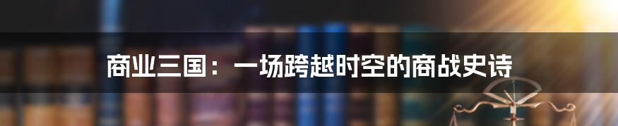 商业三国：一场跨越时空的商战史诗