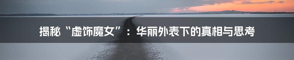 揭秘“虚饰魔女”：华丽外表下的真相与思考