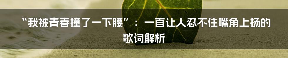 “我被青春撞了一下腰”：一首让人忍不住嘴角上扬的歌词解析