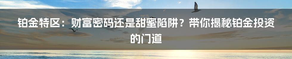 铂金特区：财富密码还是甜蜜陷阱？带你揭秘铂金投资的门道