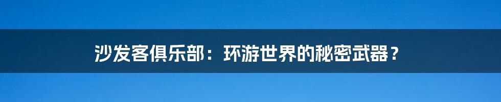 沙发客俱乐部：环游世界的秘密武器？