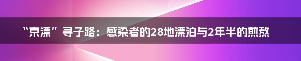 “京漂”寻子路：感染者的28地漂泊与2年半的煎熬