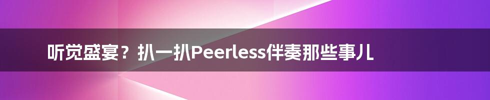 听觉盛宴？扒一扒Peerless伴奏那些事儿