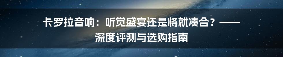 卡罗拉音响：听觉盛宴还是将就凑合？—— 深度评测与选购指南