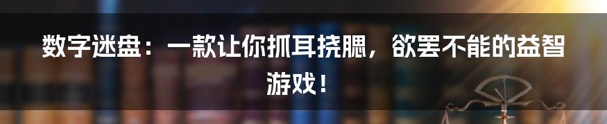 数字迷盘：一款让你抓耳挠腮，欲罢不能的益智游戏！