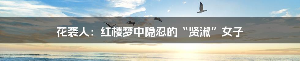 花袭人：红楼梦中隐忍的“贤淑”女子
