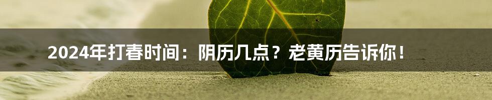 2024年打春时间：阴历几点？老黄历告诉你！