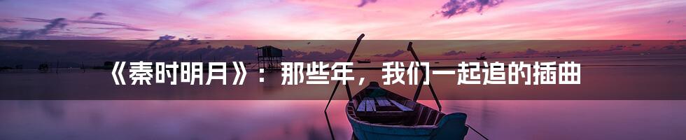 《秦时明月》：那些年，我们一起追的插曲