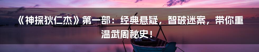 《神探狄仁杰》第一部：经典悬疑，智破迷案，带你重温武周秘史！