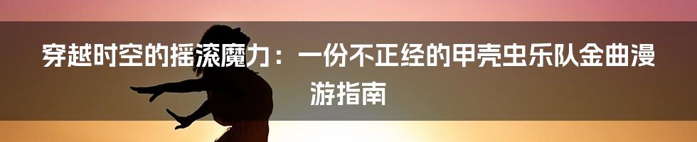 穿越时空的摇滚魔力：一份不正经的甲壳虫乐队金曲漫游指南