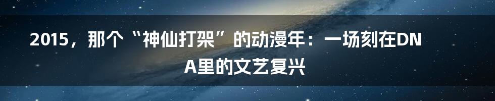 2015,那个“神仙打架”的动漫年:一场刻在DNA里的文艺复兴