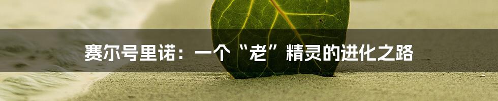 赛尔号里诺：一个“老”精灵的进化之路