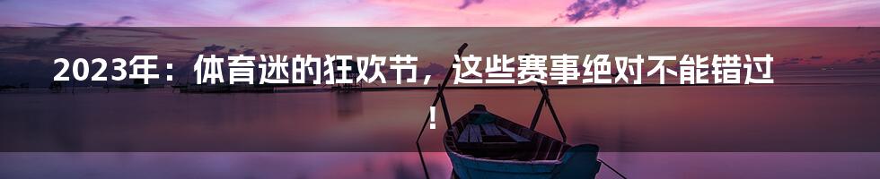 2023年：体育迷的狂欢节，这些赛事绝对不能错过！