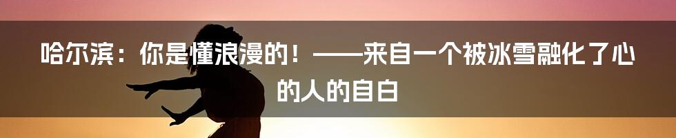 哈尔滨：你是懂浪漫的！——来自一个被冰雪融化了心的人的自白