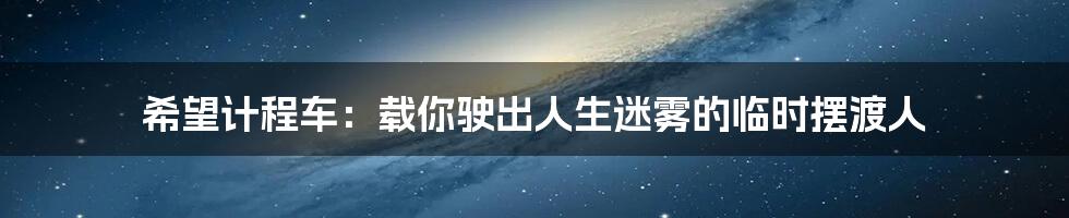 希望计程车:载你驶出人生迷雾的临时摆渡人