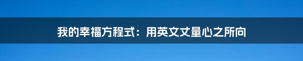 我的幸福方程式:用英文丈量心之所向