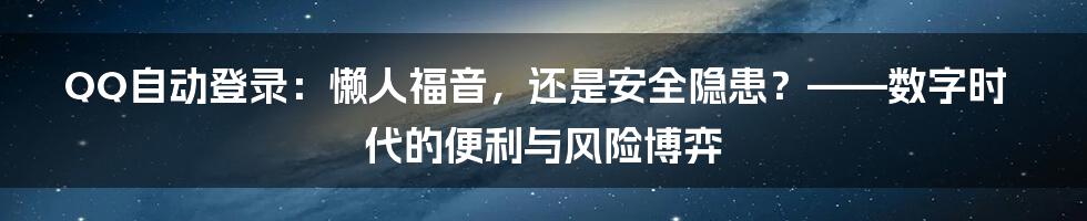 QQ自动登录：懒人福音，还是安全隐患？——数字时代的便利与风险博弈