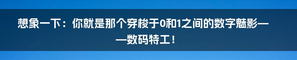 想象一下:你就是那个穿梭于0和1之间的数字魅影——数码特工!