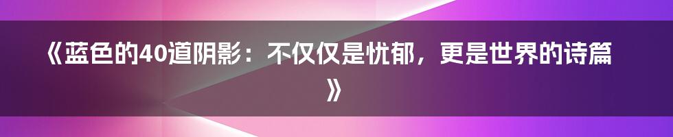 《蓝色的40道阴影:不仅仅是忧郁,更是世界的诗篇》