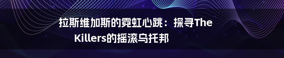 拉斯维加斯的霓虹心跳:探寻The Killers的摇滚乌托邦
