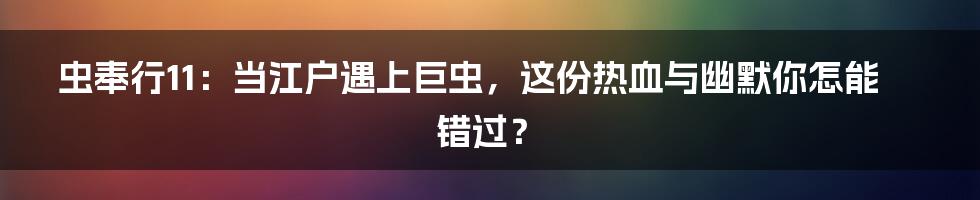 虫奉行11:当江户遇上巨虫,这份热血与幽默你怎能错过?