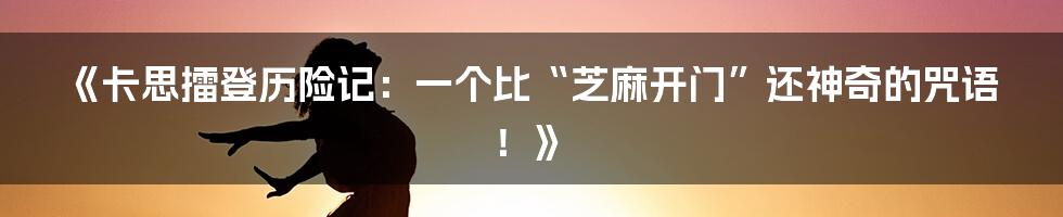 《卡思擂登历险记:一个比“芝麻开门”还神奇的咒语!》
